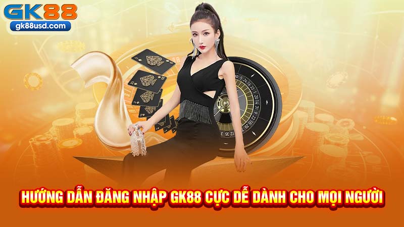 Hướng Dẫn Đăng Nhập GK88 Cực Dễ Dành Cho Mọi Người