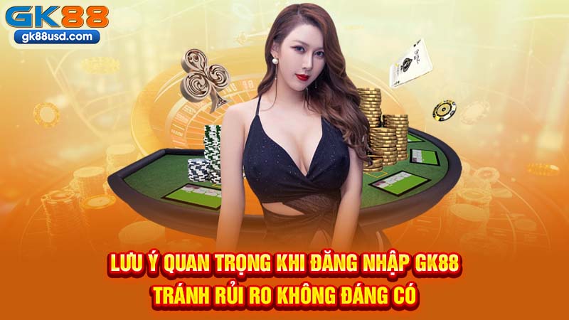 Lưu Ý Quan Trọng Khi Đăng Nhập GK88 Tránh Rủi Ro Không Đáng Có