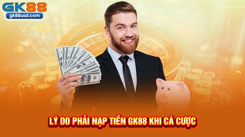 Lý Do Phải Nạp Tiền GK88 Khi Cá Cược