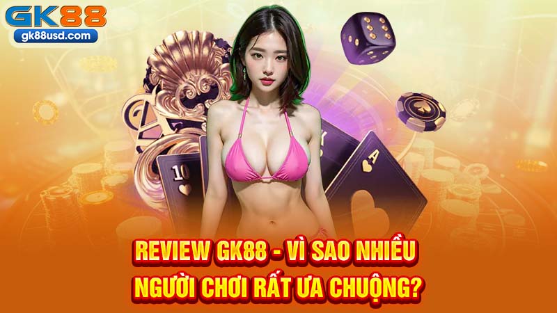 Review GK88 - Vì Sao Nhiều Người Chơi Rất Ưa Chuộng?