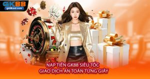 Nạp Tiền GK88 Siêu Tốc - Giao Dịch An Toàn Từng Giây